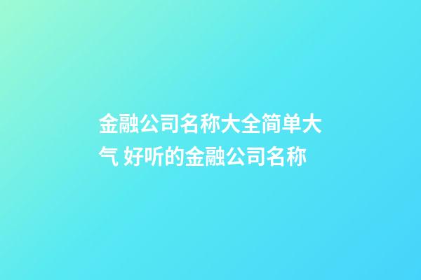 金融公司名称大全简单大气 好听的金融公司名称-第1张-公司起名-玄机派